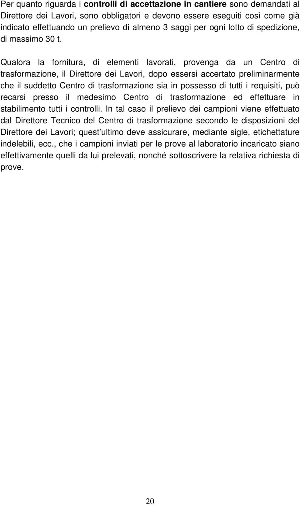 Qualora la fornitura, di elementi lavorati, provenga da un Centro di trasformazione, il Direttore dei Lavori, dopo essersi accertato preliminarmente che il suddetto Centro di trasformazione sia in