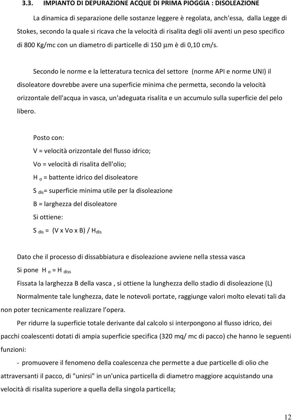 Secondo le norme e la letteratura tecnica del settore (norme API e norme UNI) il disoleatore dovrebbe avere una superficie minima che permetta, secondo la velocità orizzontale dell'acqua in vasca,