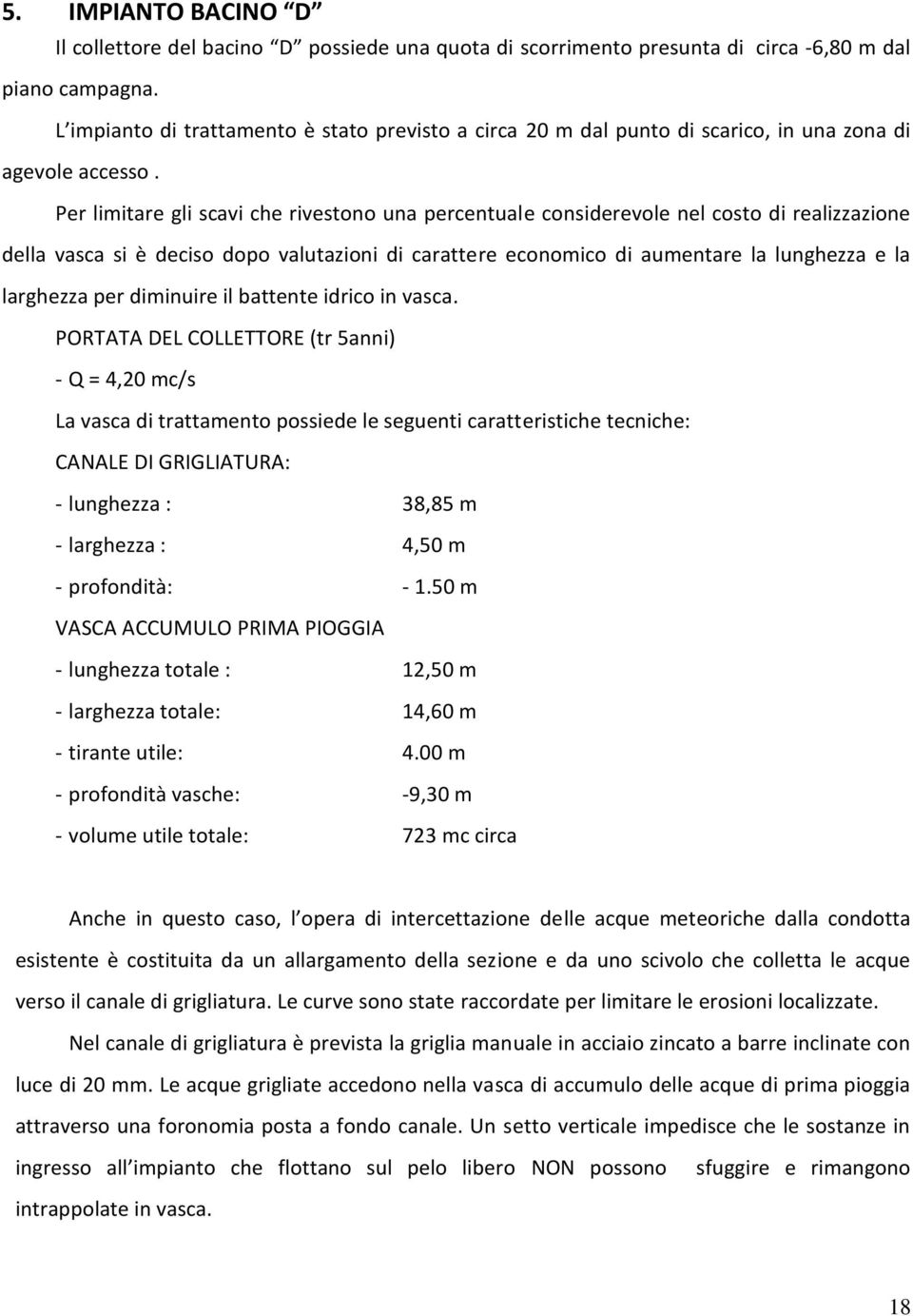 Per limitare gli scavi che rivestono una percentuale considerevole nel costo di realizzazione della vasca si è deciso dopo valutazioni di carattere economico di aumentare la lunghezza e la larghezza