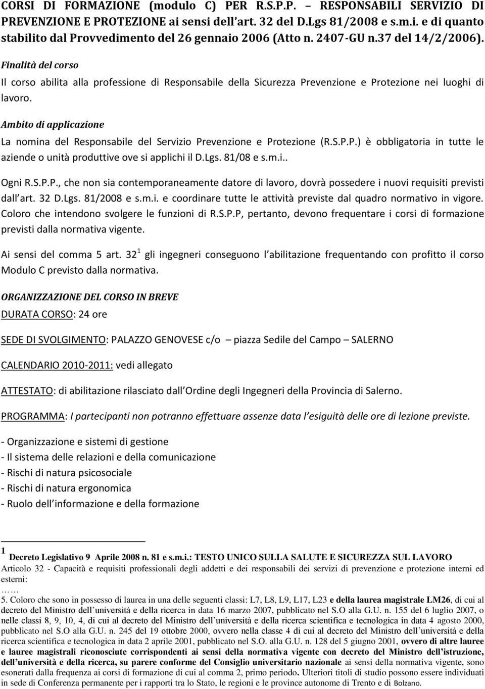 Ambito di applicazione La nomina del Responsabile del Servizio Prevenzione e Protezione (R.S.P.P.) è obbligatoria in tutte le aziende o unità produttive ove si applichi il D.Lgs. 81/08 e s.m.i.. Ogni R.