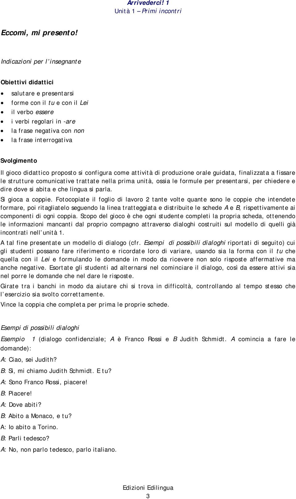 gioco didattico proposto si configura come attività di produzione orae guidata, finaizzata a fissare e strutture comunicative trattate nea prima unità, ossia e formue per presentarsi, per chiedere e