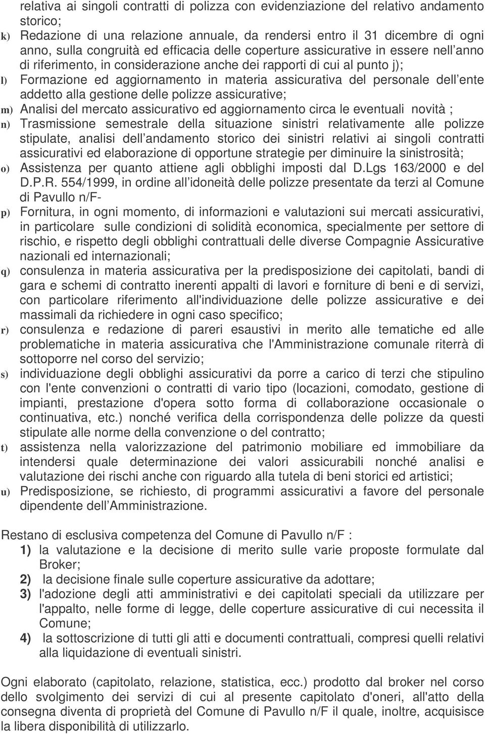 personale dell ente addetto alla gestione delle polizze assicurative; m) Analisi del mercato assicurativo ed aggiornamento circa le eventuali novità ; n) Trasmissione semestrale della situazione