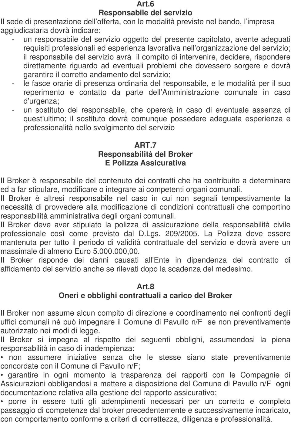 direttamente riguardo ad eventuali problemi che dovessero sorgere e dovrà garantire il corretto andamento del servizio; - le fasce orarie di presenza ordinaria del responsabile, e le modalità per il