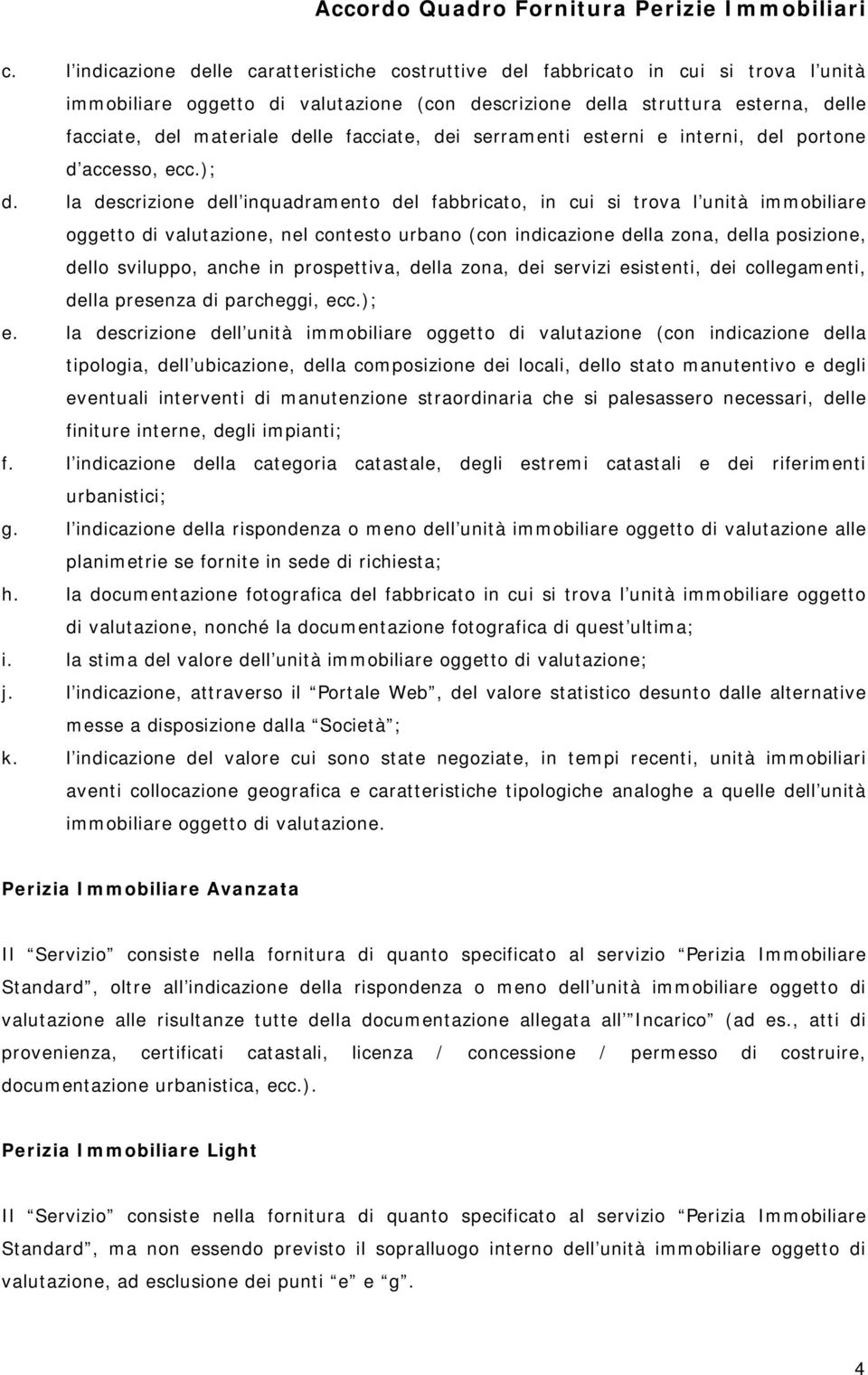 la descrizione dell inquadramento del fabbricato, in cui si trova l unità immobiliare oggetto di valutazione, nel contesto urbano (con indicazione della zona, della posizione, dello sviluppo, anche