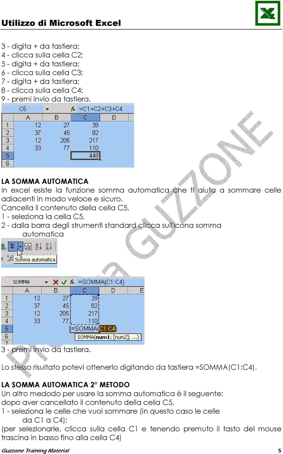 2 - dalla barra degli strumenti standard clicca sull'icona somma automatica 3 - premi invio da tastiera. Lo stesso risultato potevi ottenerlo digitando da tastiera =SOMMA(C1:C4).