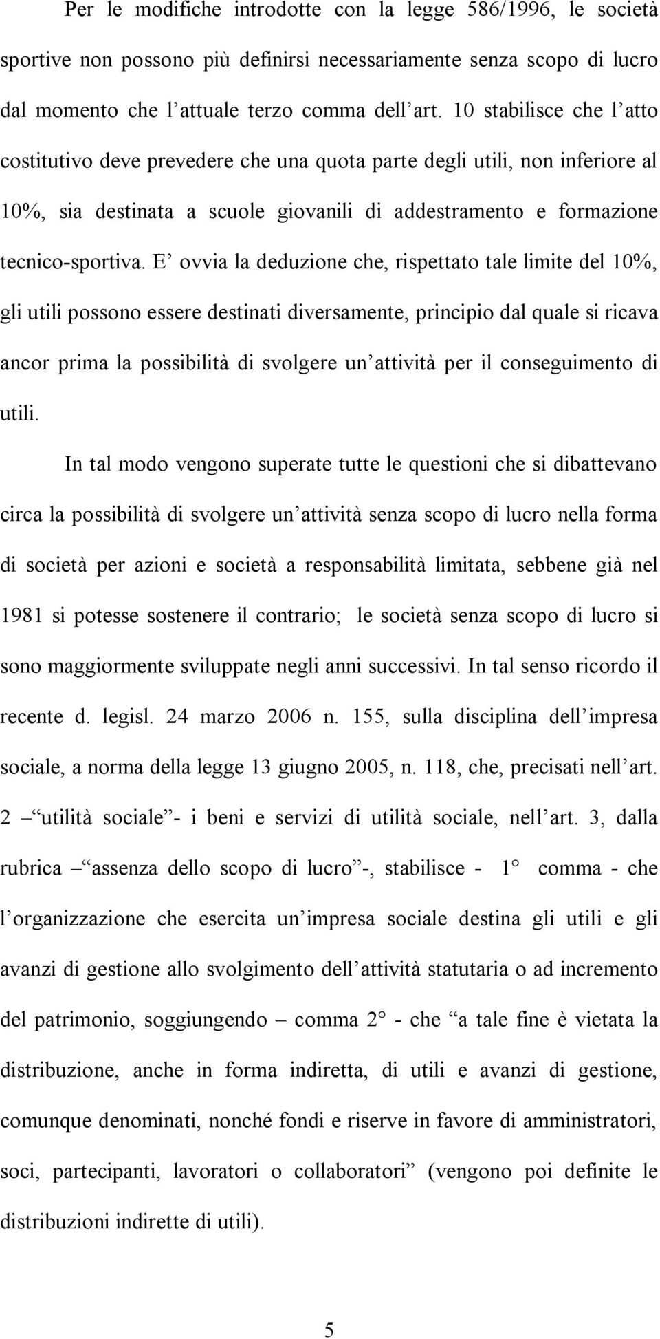 E ovvia la deduzione che, rispettato tale limite del 10%, gli utili possono essere destinati diversamente, principio dal quale si ricava ancor prima la possibilità di svolgere un attività per il