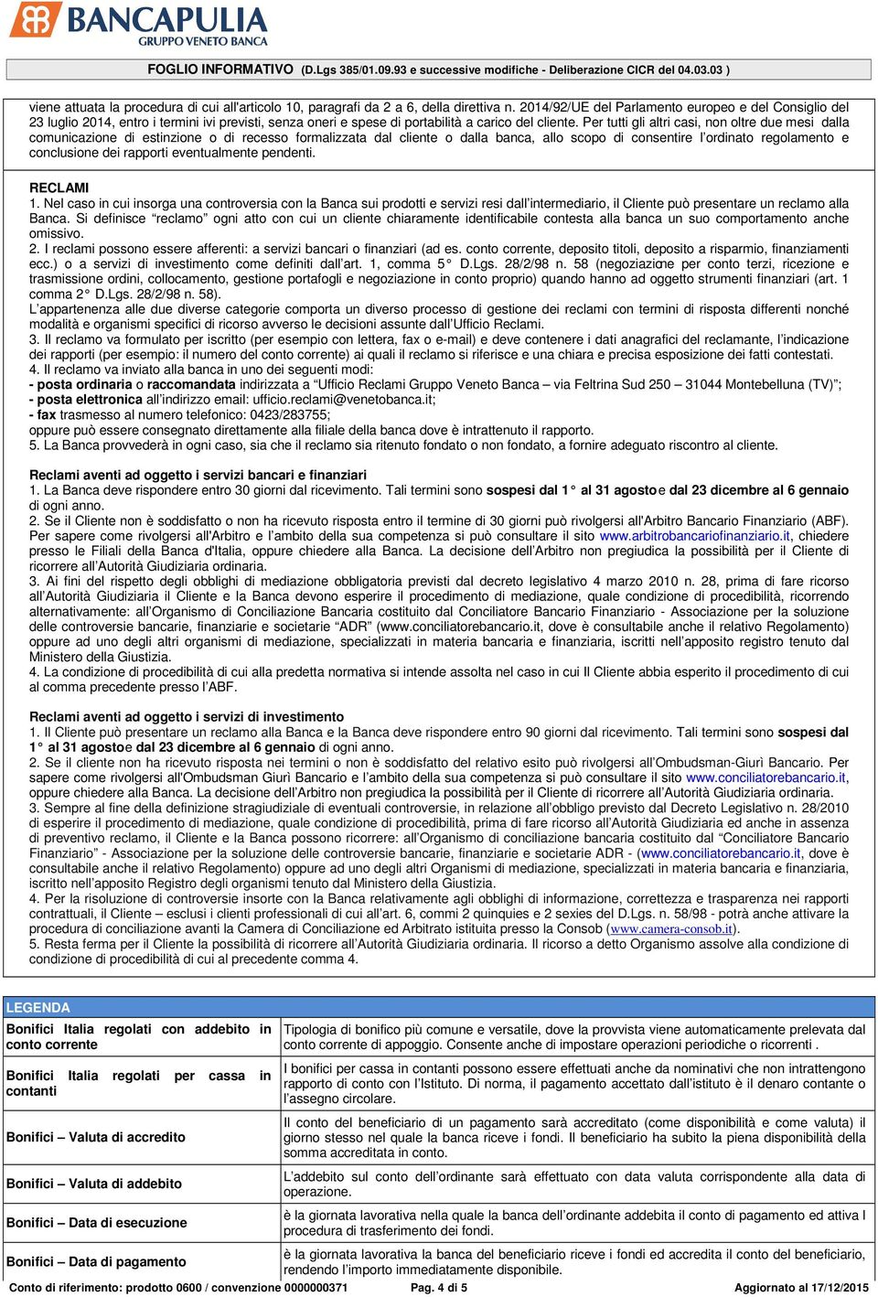 Per tutti gli altri casi, non oltre due mesi dalla comunicazione di estinzione o di recesso formalizzata dal cliente o dalla banca, allo scopo di consentire l ordinato regolamento e conclusione dei