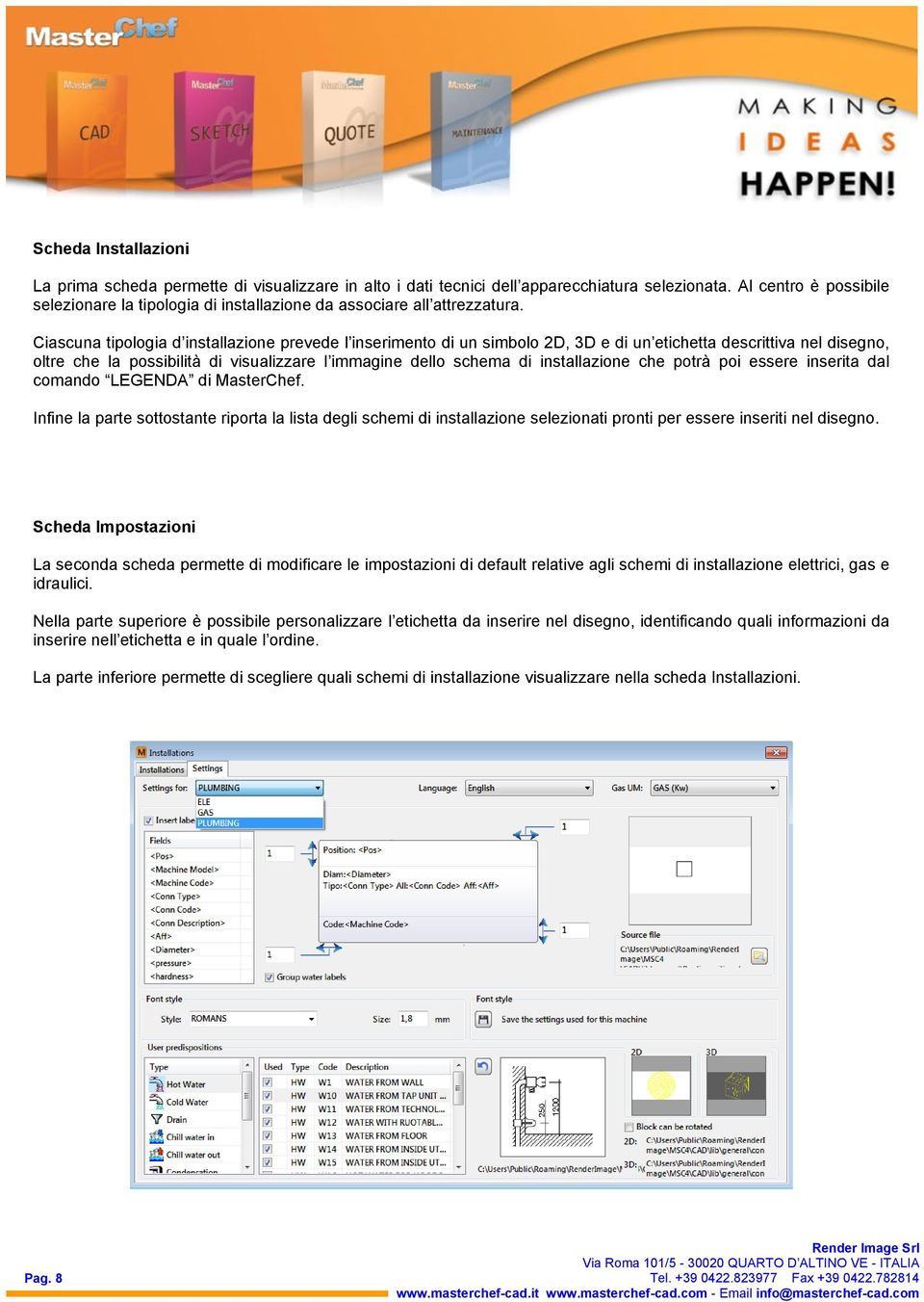 Ciascuna tipologia d installazione prevede l inserimento di un simbolo 2D, 3D e di un etichetta descrittiva nel disegno, oltre che la possibilità di visualizzare l immagine dello schema di