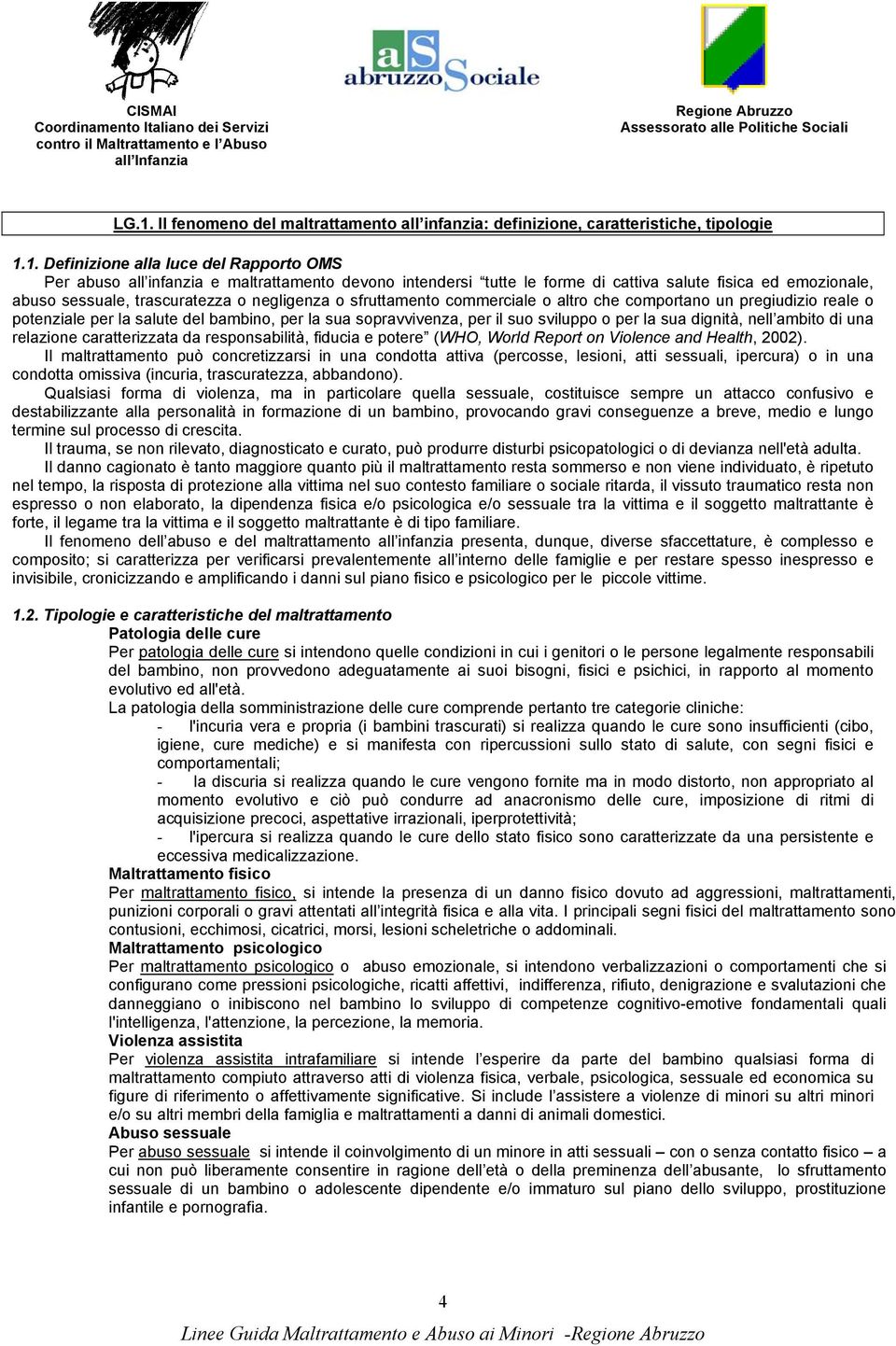 bambino, per la sua sopravvivenza, per il suo sviluppo o per la sua dignità, nell ambito di una relazione caratterizzata da responsabilità, fiducia e potere (WHO, World Report on Violence and Health,