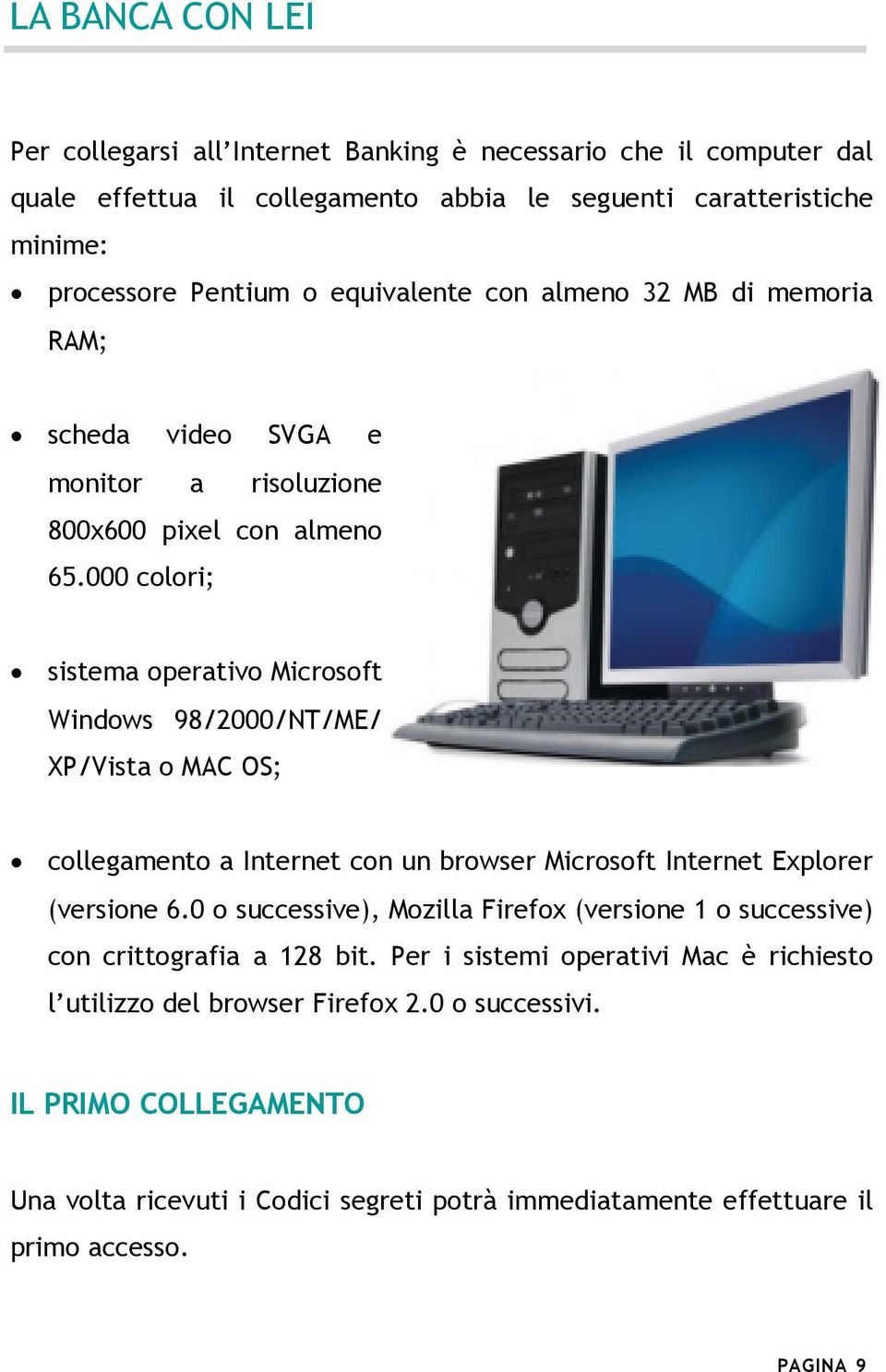 000 colori; sistema operativo Microsoft Windows 98/2000/NT/ME/ XP/Vista o MAC OS; collegamento a Internet con un browser Microsoft Internet Explorer (versione 6.