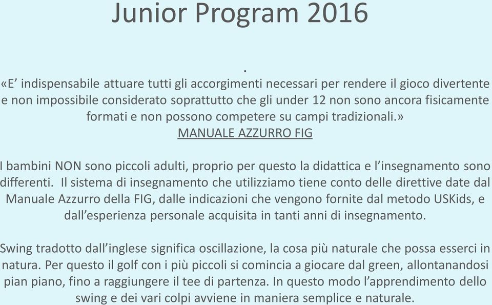 Il sistema di insegnamento che utilizziamo tiene conto delle direttive date dal Manuale Azzurro della FIG, dalle indicazioni che vengono fornite dal metodo USKids, e dall esperienza personale