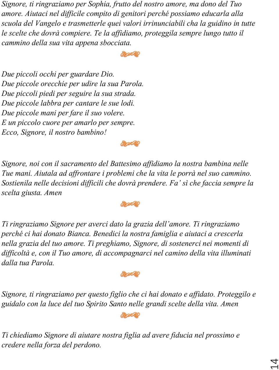 Te la affidiamo, proteggila sempre lungo tutto il cammino della sua vita appena sbocciata. Due piccoli occhi per guardare Dio. Due piccole orecchie per udire la sua Parola.