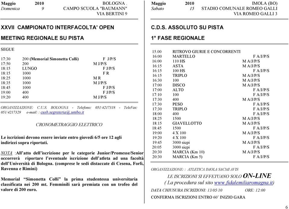 18:15 1000 F R 18:25 1000 M R 18:35 1000 M J/P/S 18:45 1000 F J/P/S 19:00 400 F J/P/S 19:20 400 M J/P/S ORGANIZZAZIONE: C.U.S. BOLOGNA - Telefono: 051/4217318 - TeleFax: 051/4217329 e-mail: : cusb.
