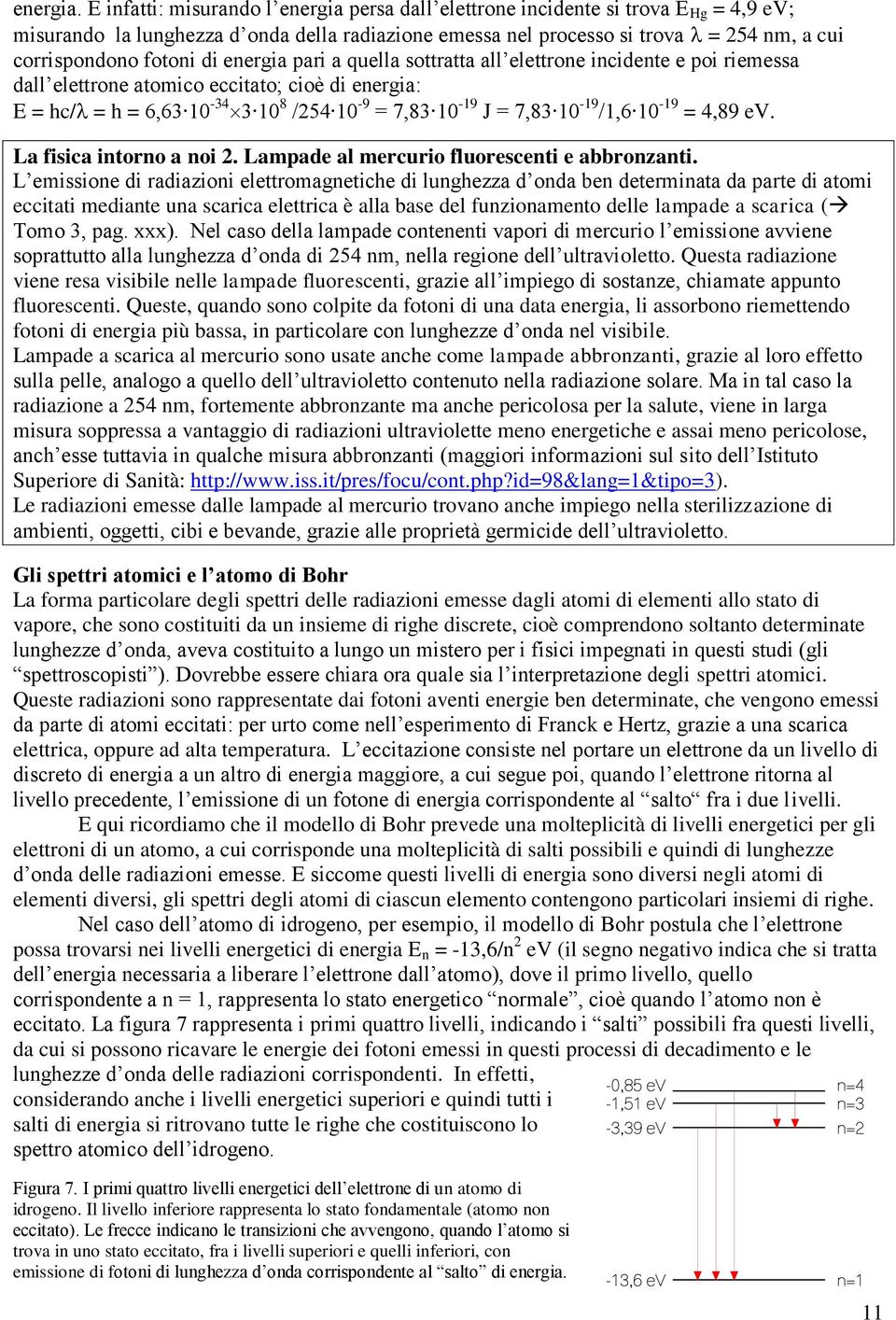 di energia pari a quella sottratta all elettrone incidente e poi riemessa dall elettrone atomico eccitato; cioè di energia: E = hc/ = h = 6,63 10-34 3 10 8 /254 10-9 = 7,83 10-19 J = 7,83 10-19 /1,6