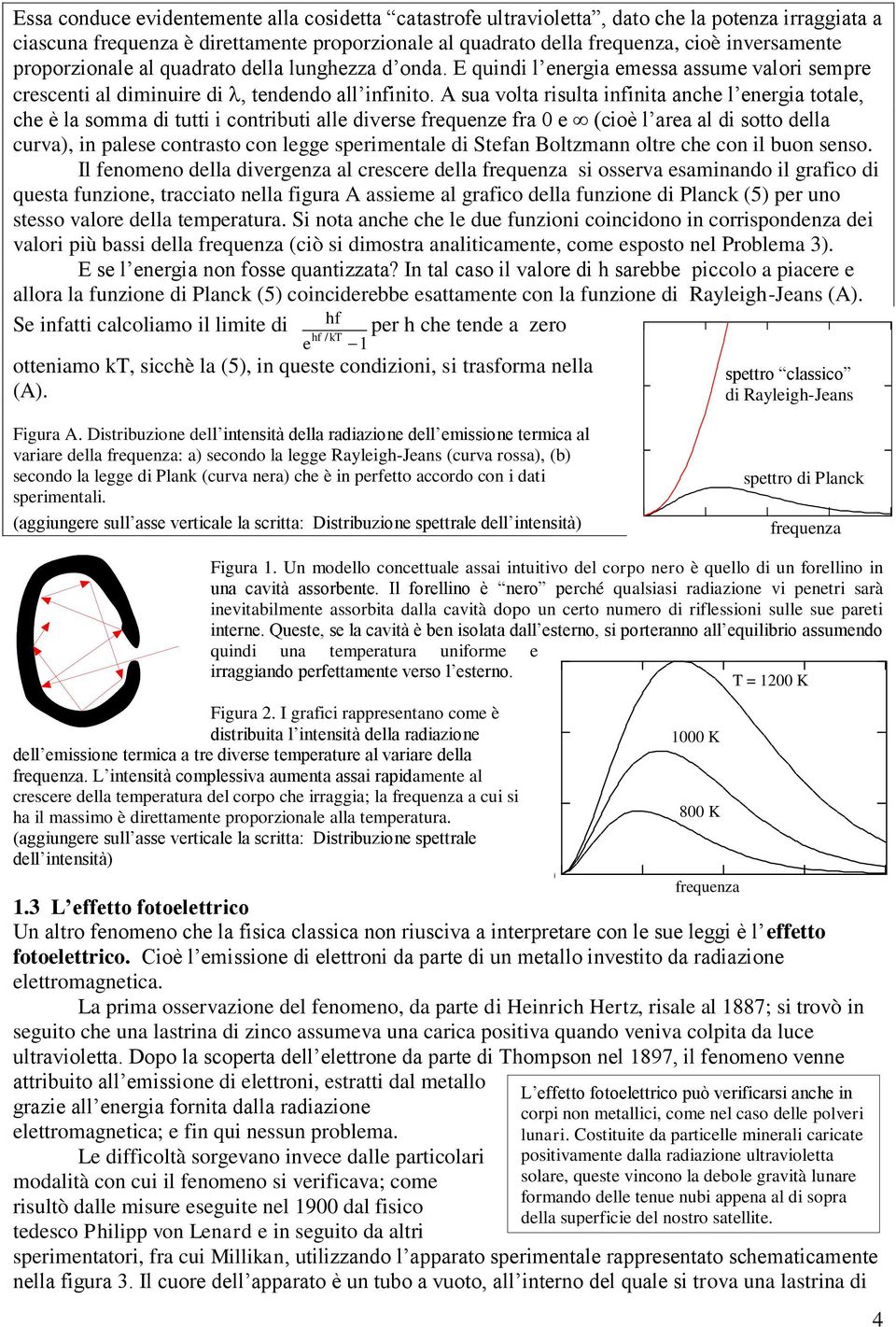 A sua volta risulta infinita anche l energia totale, che è la somma di tutti i contributi alle diverse frequenze fra 0 e (cioè l area al di sotto della curva), in palese contrasto con legge