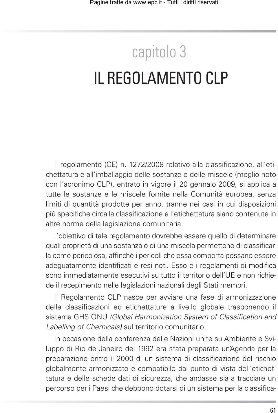 le sostanze e le miscele fornite nella Comunità europea, senza limiti di quantità prodotte per anno, tranne nei casi in cui disposizioni più specifiche circa la classificazione e l etichettatura