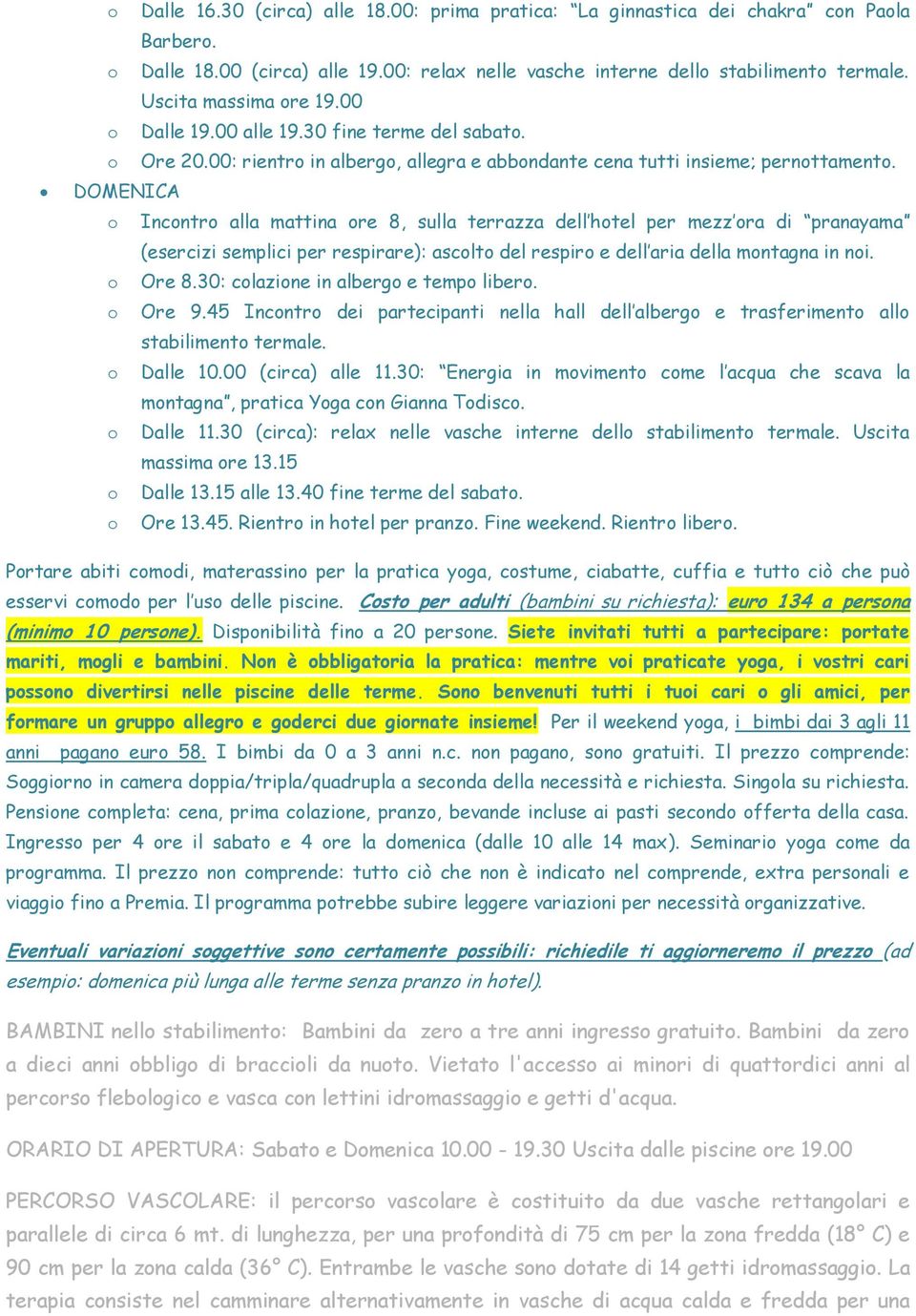 DOMENICA o Incontro alla mattina ore 8, sulla terrazza dell hotel per mezz ora di pranayama (esercizi semplici per respirare): ascolto del respiro e dell aria della montagna in noi. o Ore 8.