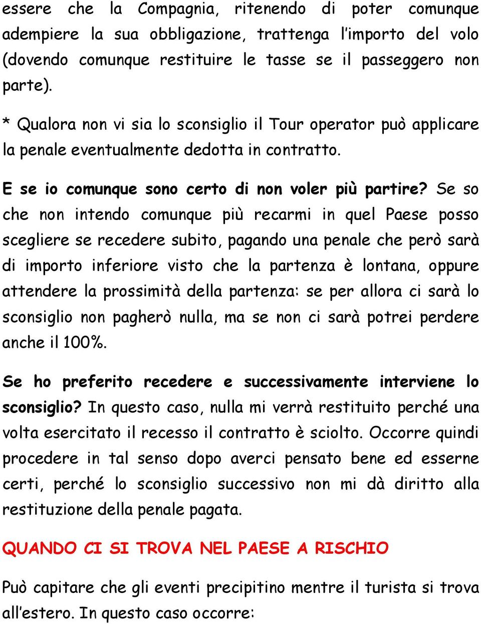 Se so che non intendo comunque più recarmi in quel Paese posso scegliere se recedere subito, pagando una penale che però sarà di importo inferiore visto che la partenza è lontana, oppure attendere la