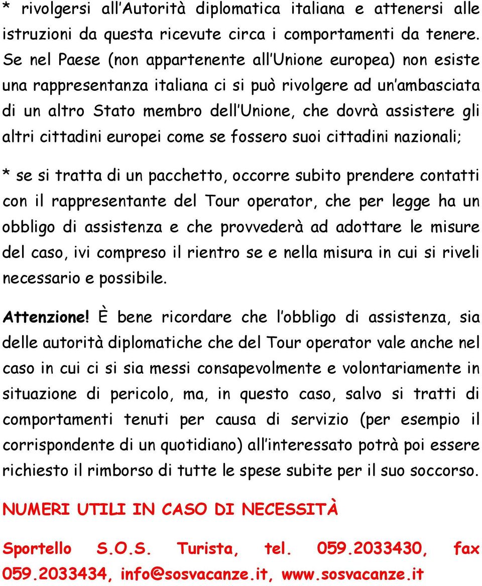 cittadini europei come se fossero suoi cittadini nazionali; * se si tratta di un pacchetto, occorre subito prendere contatti con il rappresentante del Tour operator, che per legge ha un obbligo di