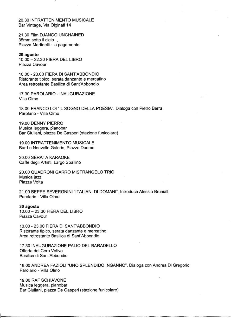 Dialoga con Pietro Berra 19.00 DENNY PIERRO Musica leggera, pianobar Bar Giuliani, piazza De Gasperi (stazione funicolare) 19.00 INTRATTENIMENTO MUSICALE Bar La Nouvelle Galerie, Piazza Duomo 20.