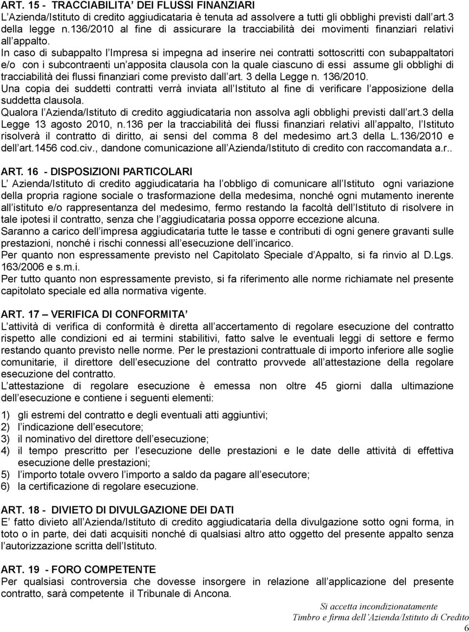 In caso di subappalto l Impresa si impegna ad inserire nei contratti sottoscritti con subappaltatori e/o con i subcontraenti un apposita clausola con la quale ciascuno di essi assume gli obblighi di