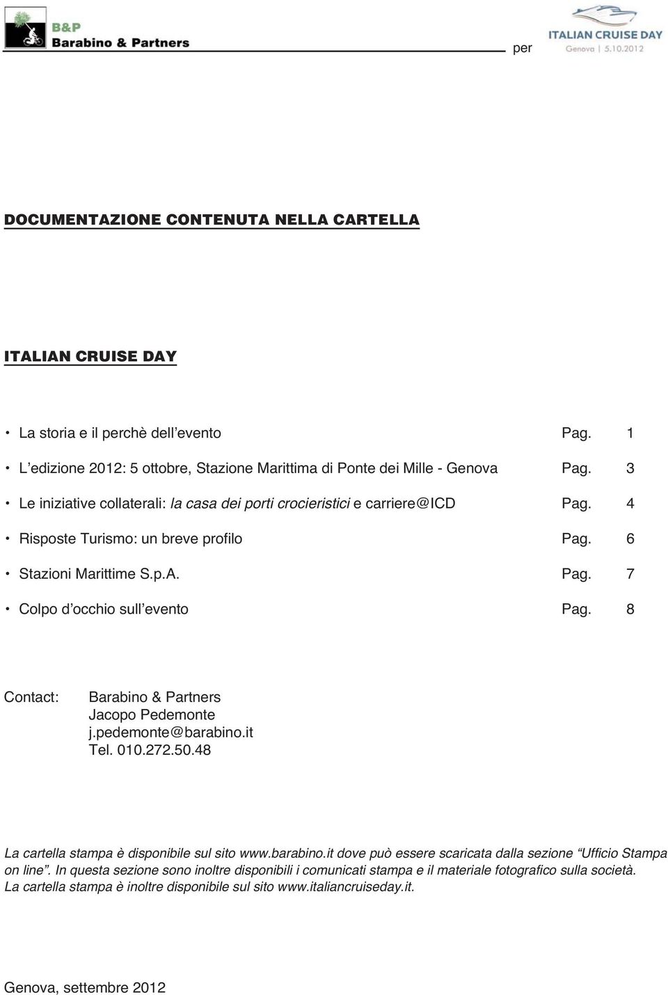 8 Contact: Barabino & Partners Jacopo Pedemonte j.pedemonte@barabino.it Tel. 010.272.50.48 La cartella stampa è disponibile sul sito www.barabino.it dove può essere scaricata dalla sezione Ufficio Stampa on line.
