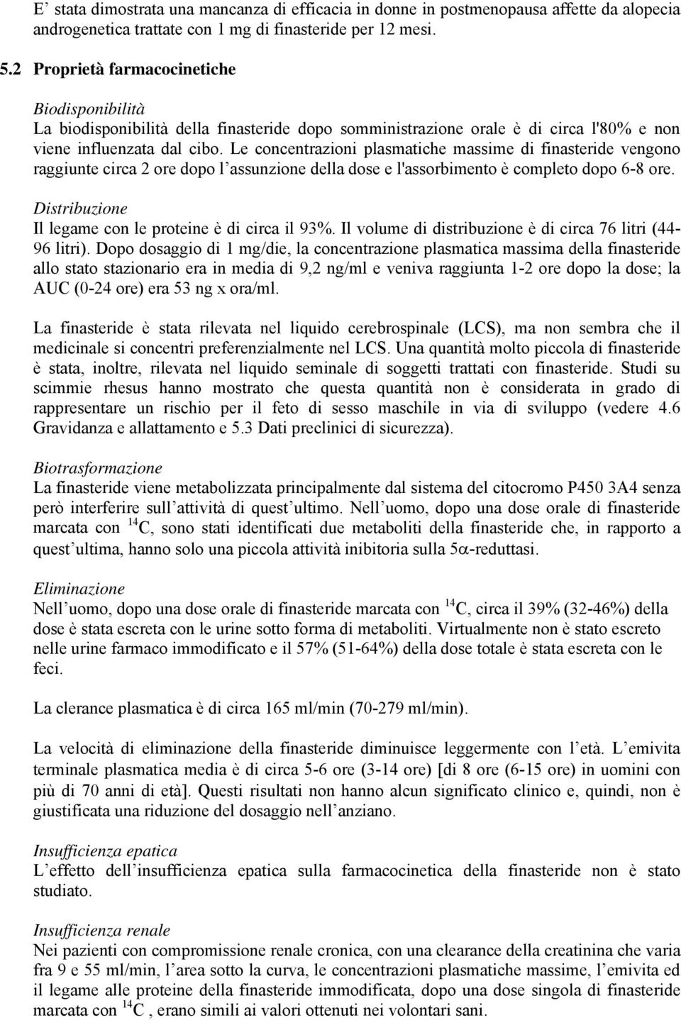 Le concentrazioni plasmatiche massime di finasteride vengono raggiunte circa 2 ore dopo l assunzione della dose e l'assorbimento è completo dopo 6-8 ore.