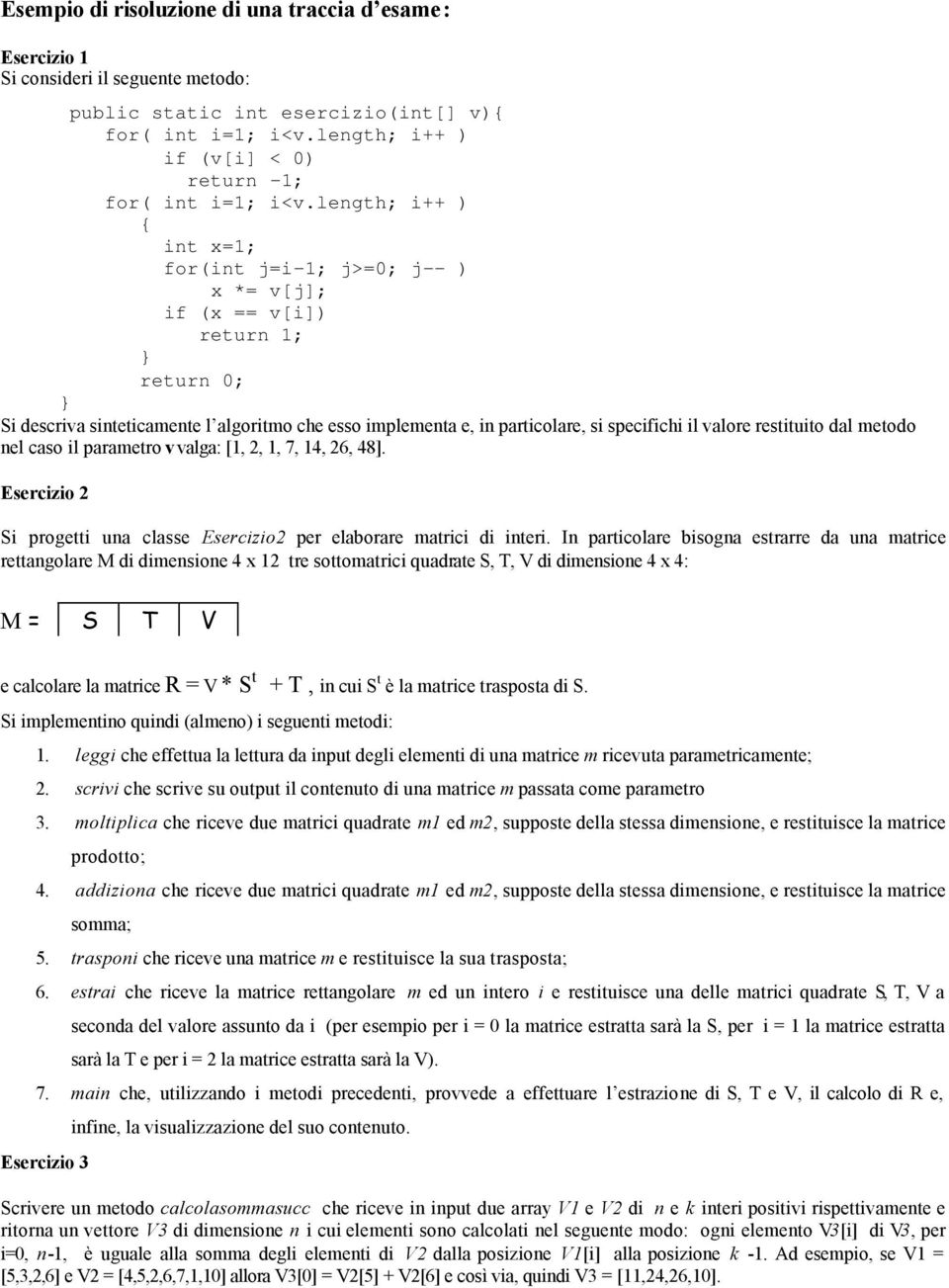 length; i++ ) int x=1; for(int j=i-1; j>=0; j-- ) x *= v[j]; if (x == v[i]) return 1; return 0; Si descriva sinteticamente l algoritmo che esso implementa e, in particolare, si specifichi il valore