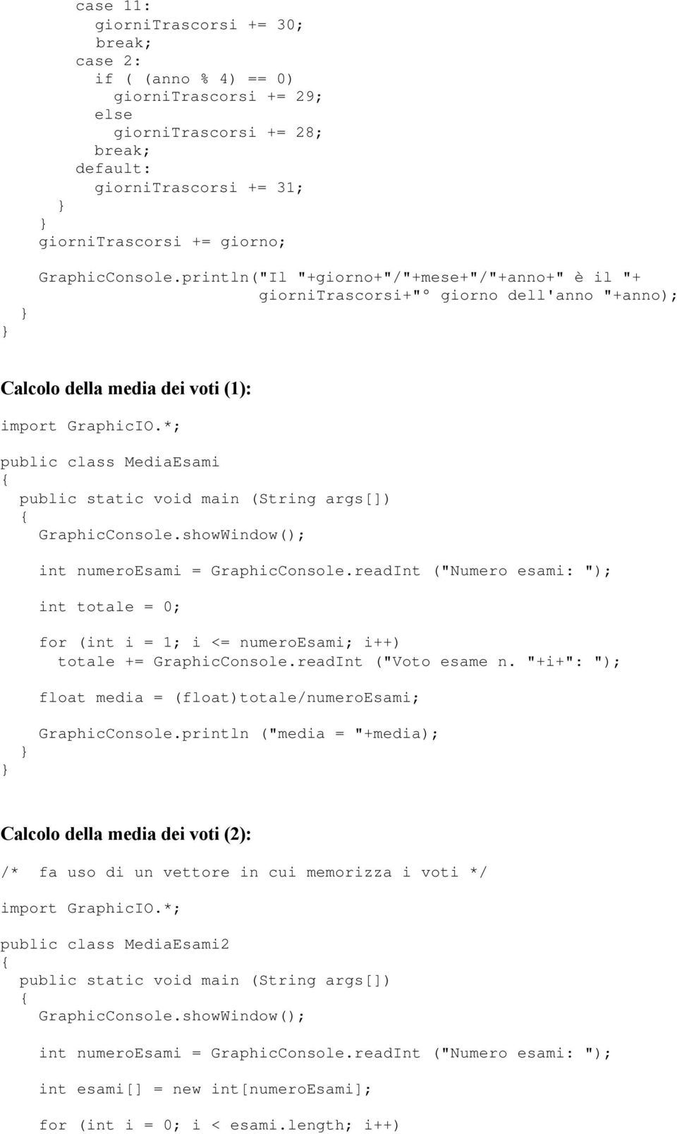 readInt ("Numero esami: "); int totale = 0; for (int i = 1; i <= numeroesami; i++) totale += GraphicConsole.readInt ("Voto esame n. "+i+": "); float media = (float)totale/numeroesami; GraphicConsole.