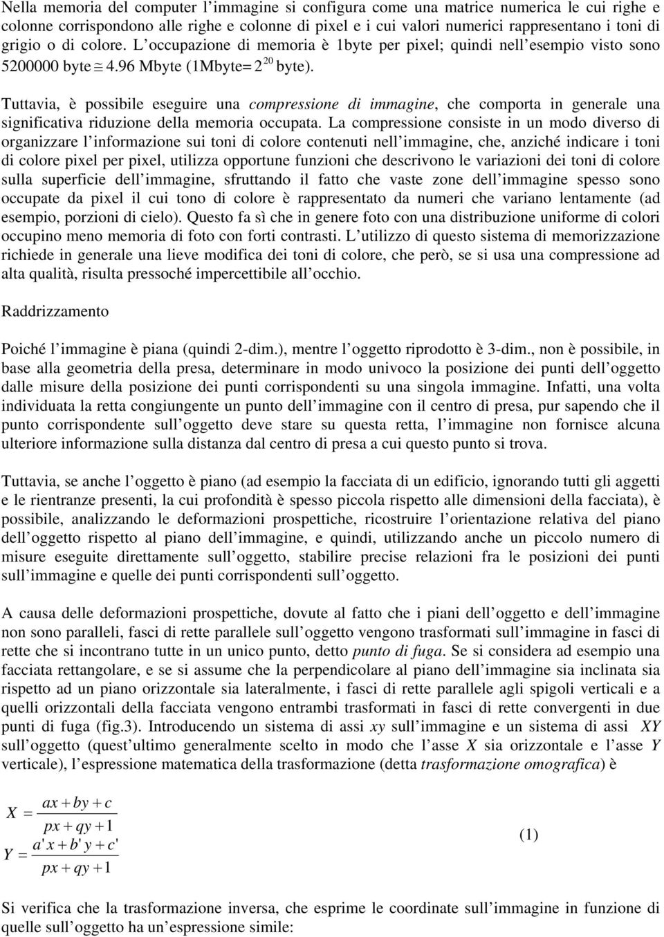 Tuttava, è possble esegure una compressone d mmagne, che comporta n generale una sgnfcatva rduzone della memora occupata.