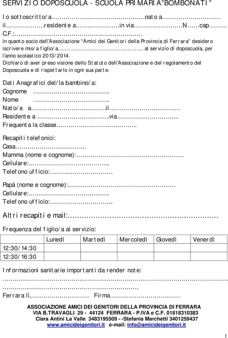 Dichiaro di aver preso visione dello Statuto dell Associazione e del regolamento del Doposcuola e di rispettarlo in ogni sua parte. Dati Anagrafici del/la bambino/a: Cognome.. Nome.. Nato/a a.