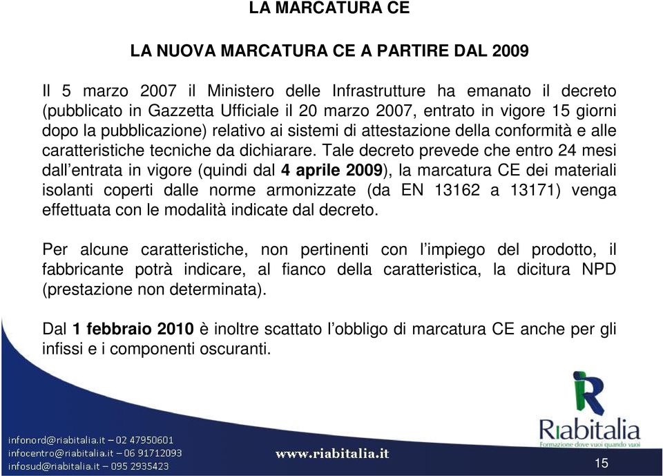 Tale decreto prevede che entro 24 mesi dall entrata in vigore (quindi dal 4 aprile 2009), la marcatura CE dei materiali isolanti coperti dalle norme armonizzate (da EN 13162 a 13171) venga effettuata