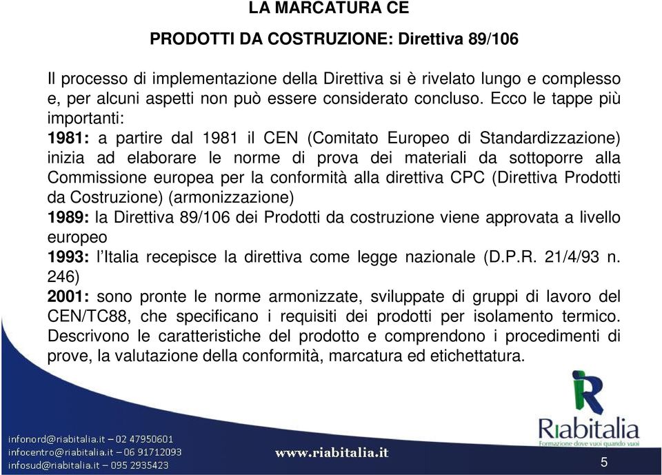 conformità alla direttiva CPC (Direttiva Prodotti da Costruzione) (armonizzazione) 1989: la Direttiva 89/106 dei Prodotti da costruzione viene approvata a livello europeo 1993: l Italia recepisce la