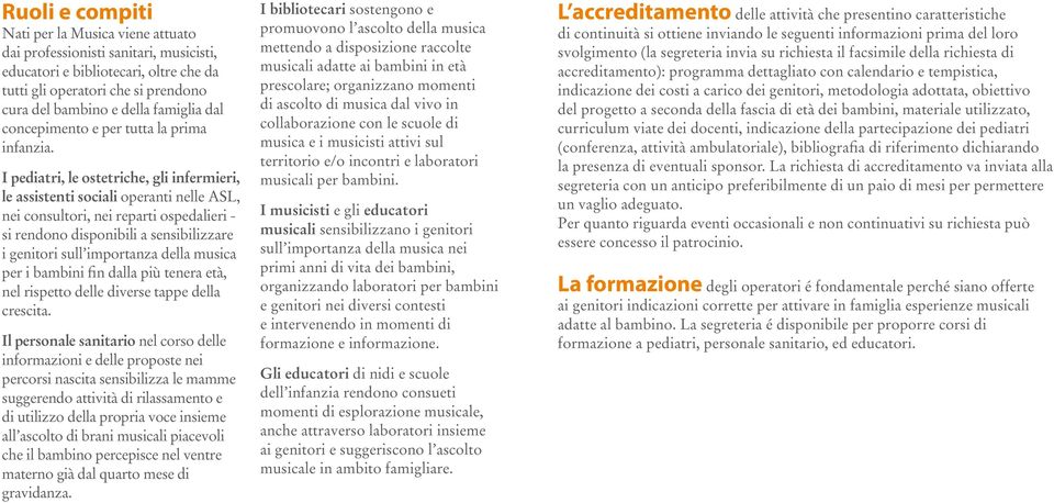 I pediatri, le ostetriche, gli infermieri, le assistenti sociali operanti nelle ASL, nei consultori, nei reparti ospedalieri - si rendono disponibili a sensibilizzare i genitori sull importanza della