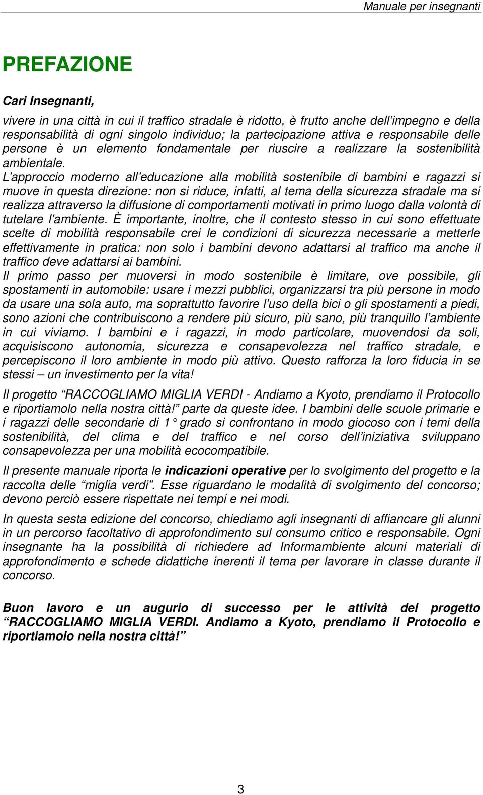 L approccio moderno all educazione alla mobilità sostenibile di bambini e ragazzi si muove in questa direzione: non si riduce, infatti, al tema della sicurezza stradale ma si realizza attraverso la