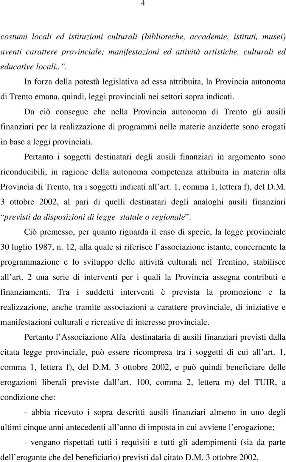 Da ciò consegue che nella Provincia autonoma di Trento gli ausili finanziari per la realizzazione di programmi nelle materie anzidette sono erogati in base a leggi provinciali.
