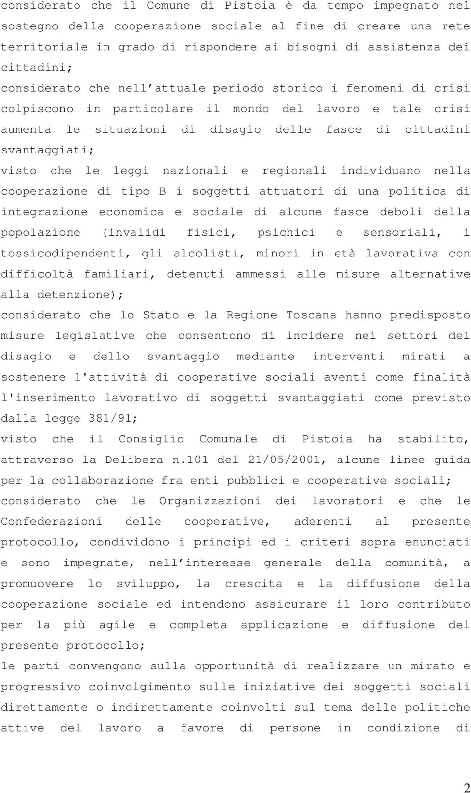 svantaggiati; visto che le leggi nazionali e regionali individuano nella cooperazione di tipo B i soggetti attuatori di una politica di integrazione economica e sociale di alcune fasce deboli della