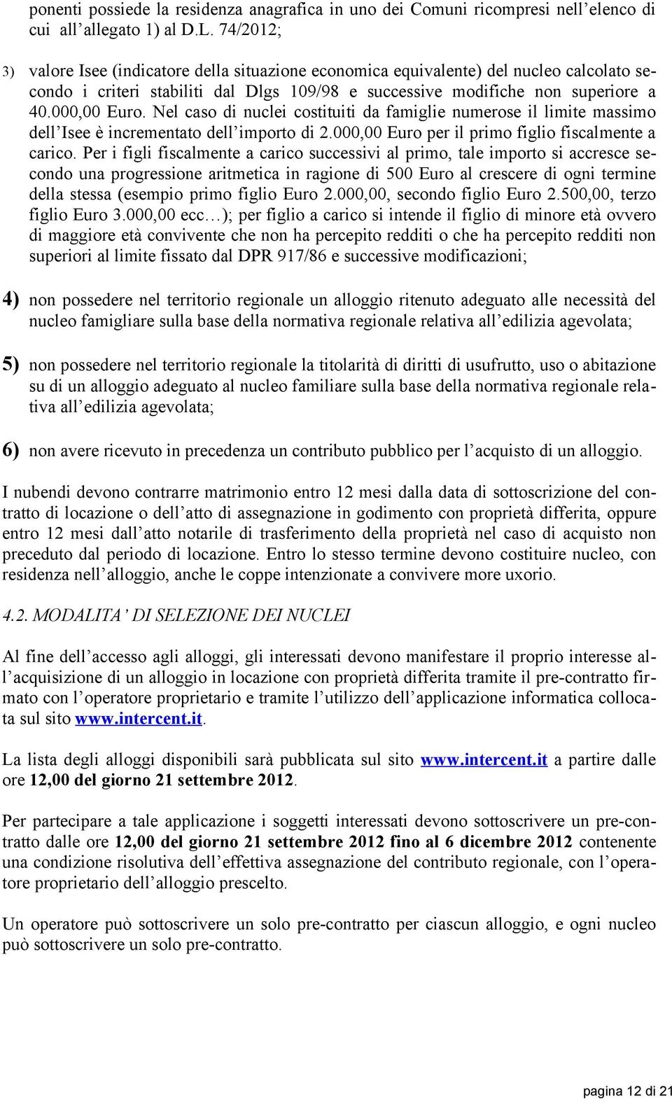 Nel caso di nuclei costituiti da famiglie numerose il limite massimo dell Isee è incrementato dell importo di 2.000,00 Euro per il primo figlio fiscalmente a carico.