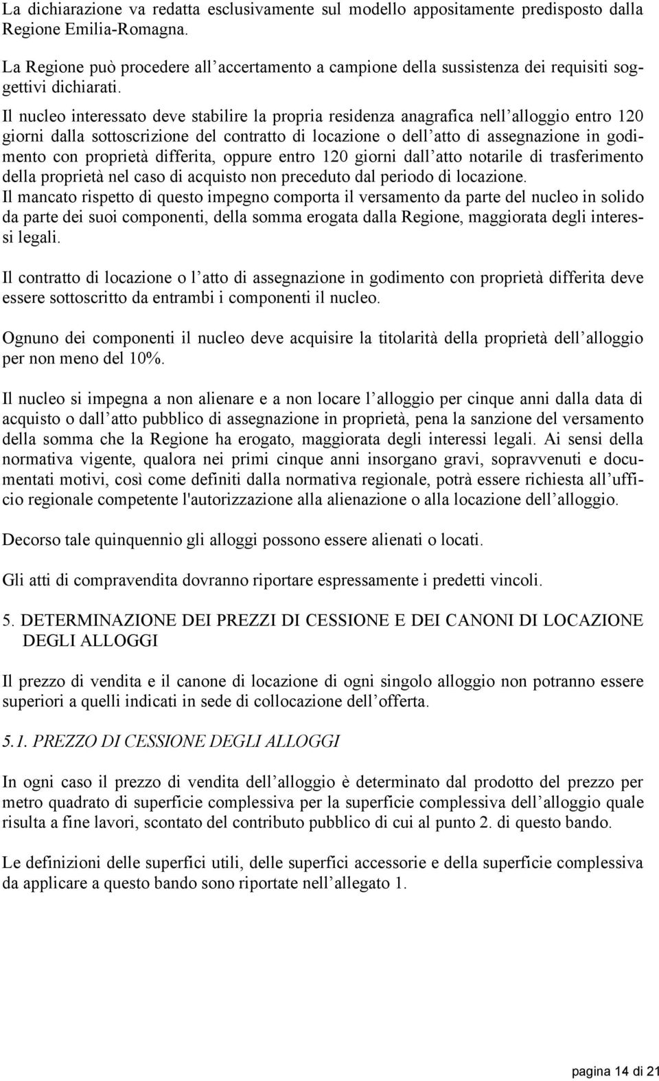 Il nucleo interessato deve stabilire la propria residenza anagrafica nell alloggio entro 120 giorni dalla sottoscrizione del contratto di locazione o dell atto di assegnazione in godimento con