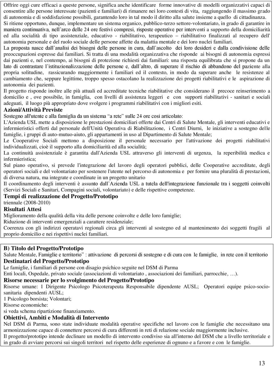 Si ritiene opportuno, dunque, implementare un sistema organico, pubblico-terzo settore-volontariato, in grado di garantire in maniera continuativa, nell arco delle 24 ore festivi compresi, risposte