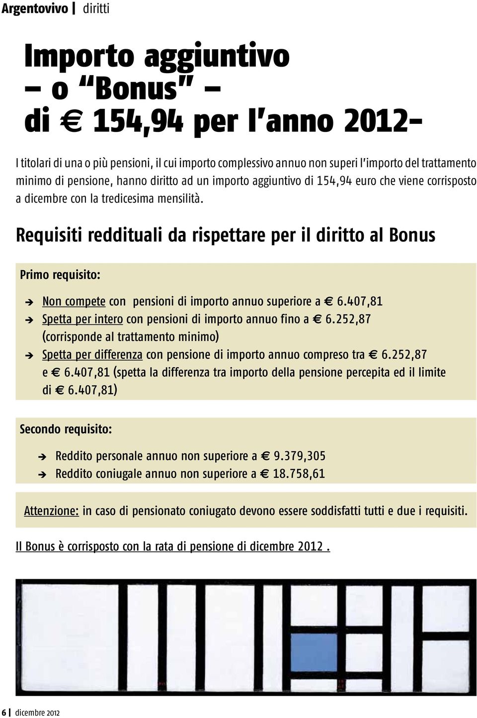 Requisiti reddituali da rispettare per il diritto al Bonus Primo requisito: Non compete con pensioni di importo annuo superiore a 6.407,81 Spetta per intero con pensioni di importo annuo fino a 6.