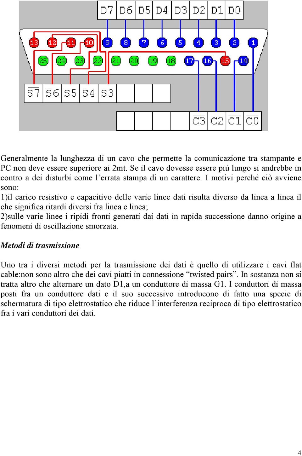 I motivi perché ciò avviene sono: 1)il carico resistivo e capacitivo delle varie linee dati risulta diverso da linea a linea il che significa ritardi diversi fra linea e linea; 2)sulle varie linee i