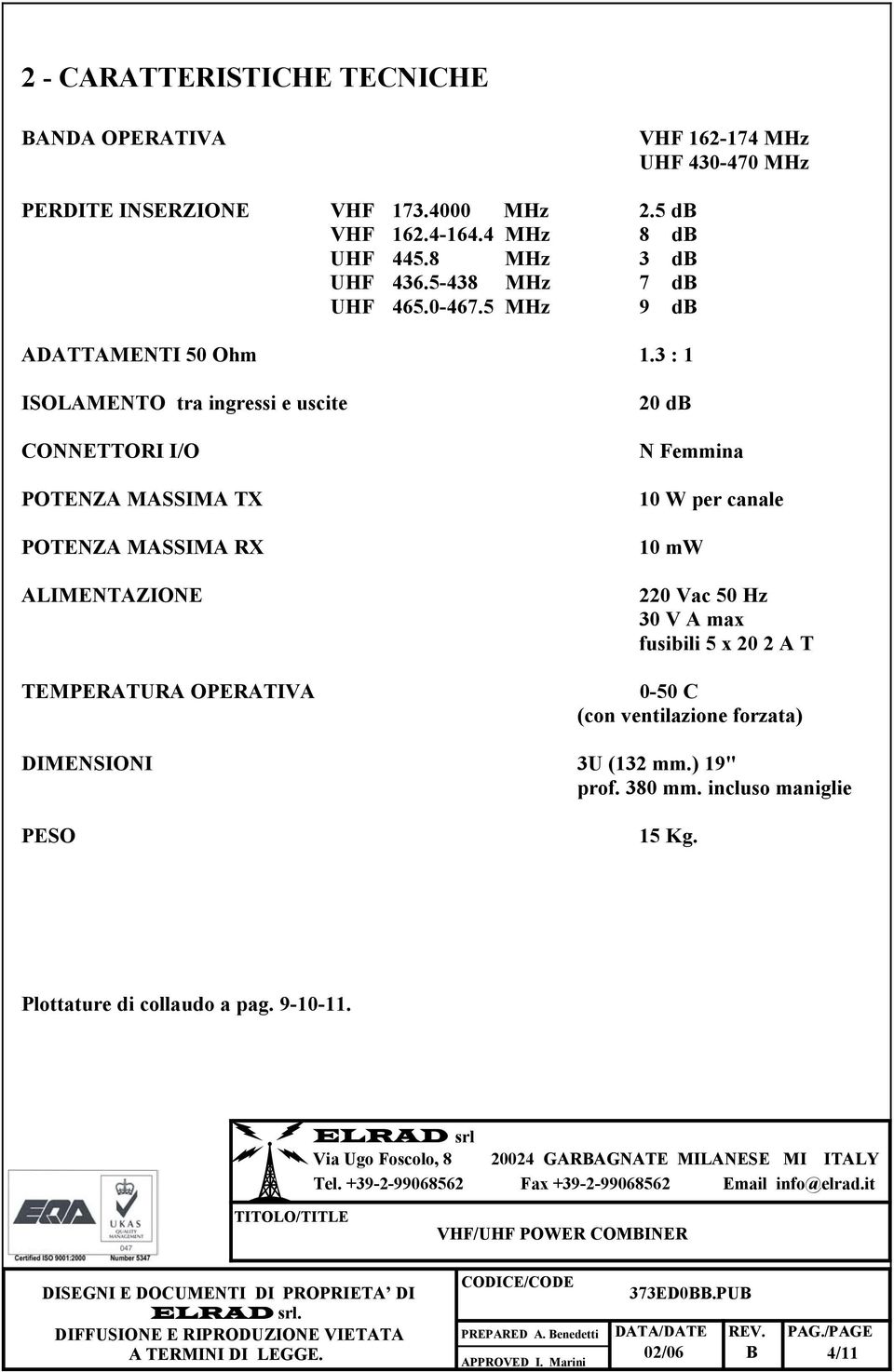 3 : 1 ISOLAMENTO tra ingressi e uscite CONNETTORI I/O POTENZA MASSIMA TX POTENZA MASSIMA RX ALIMENTAZIONE TEMPERATURA OPERATIVA 20 db N Femmina 10 W