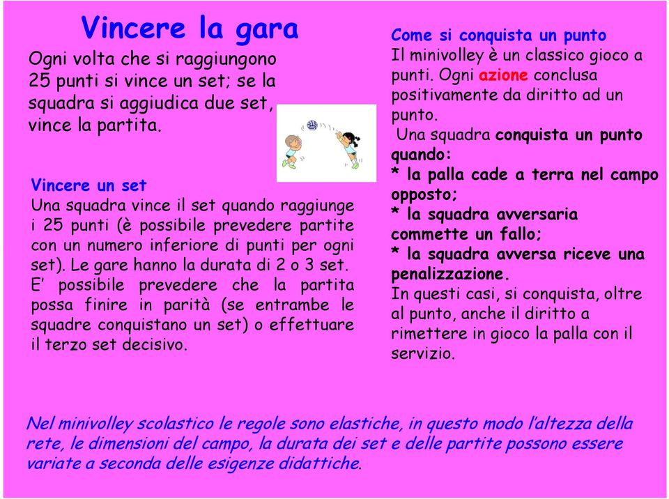 E possibile prevedere che la partita possa finire in parità (se entrambe le squadre conquistano un set) o effettuare il terzo set decisivo.