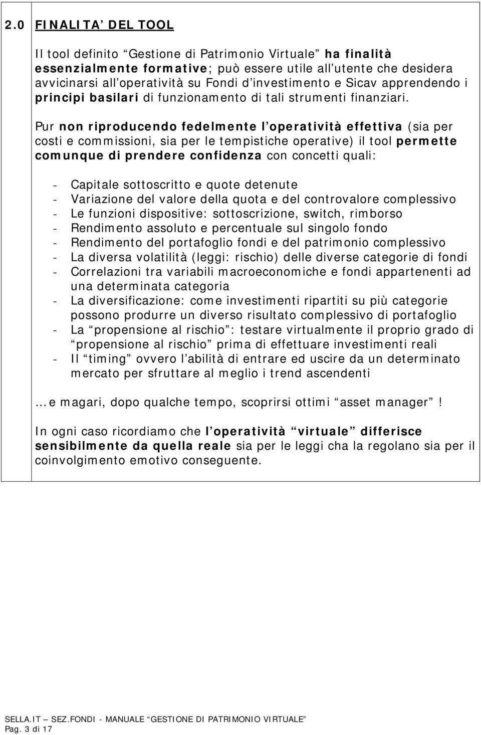 Pur non riproducendo fedelmente l operatività effettiva (sia per costi e commissioni, sia per le tempistiche operative) il tool permette comunque di prendere confidenza con concetti quali: - Capitale