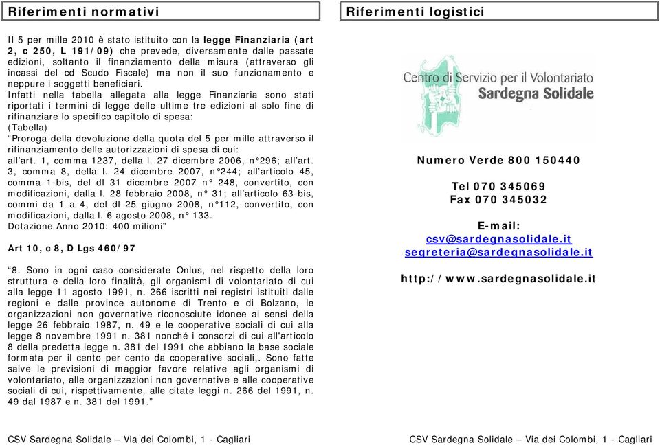 Infatti nella tabella allegata alla legge Finanziaria sono stati riportati i termini di legge delle ultime tre edizioni al solo fine di rifinanziare lo specifico capitolo di spesa: (Tabella) Proroga