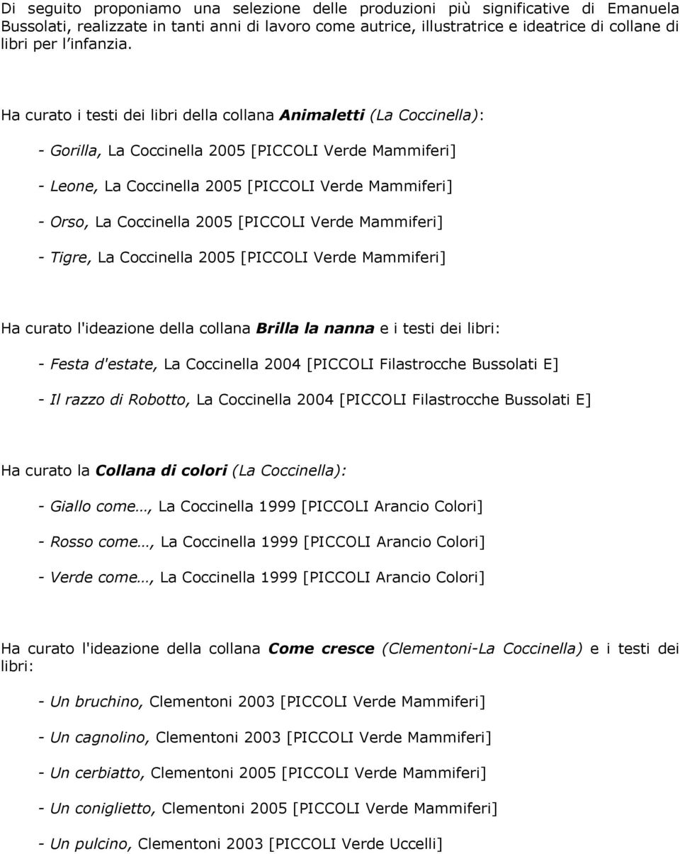 Ha curato i testi dei libri della collana Animaletti (La Coccinella): - Gorilla, La Coccinella 2005 [PICCOLI Verde Mammiferi] - Leone, La Coccinella 2005 [PICCOLI Verde Mammiferi] - Orso, La