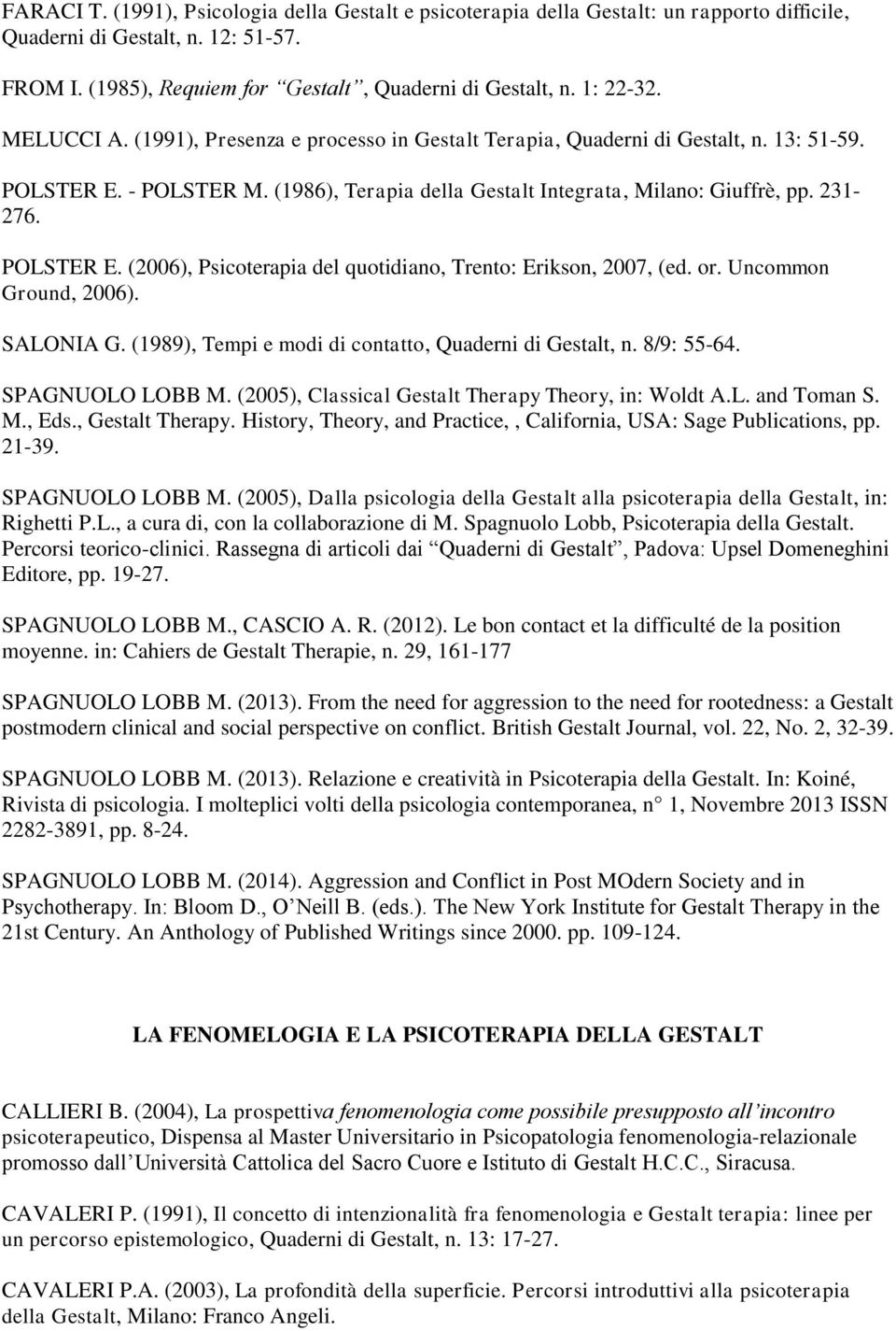 POLSTER E. (2006), Psicoterapia del quotidiano, Trento: Erikson, 2007, (ed. or. Uncommon Ground, 2006). SALONIA G. (1989), Tempi e modi di contatto, Quaderni di Gestalt, n. 8/9: 55-64.
