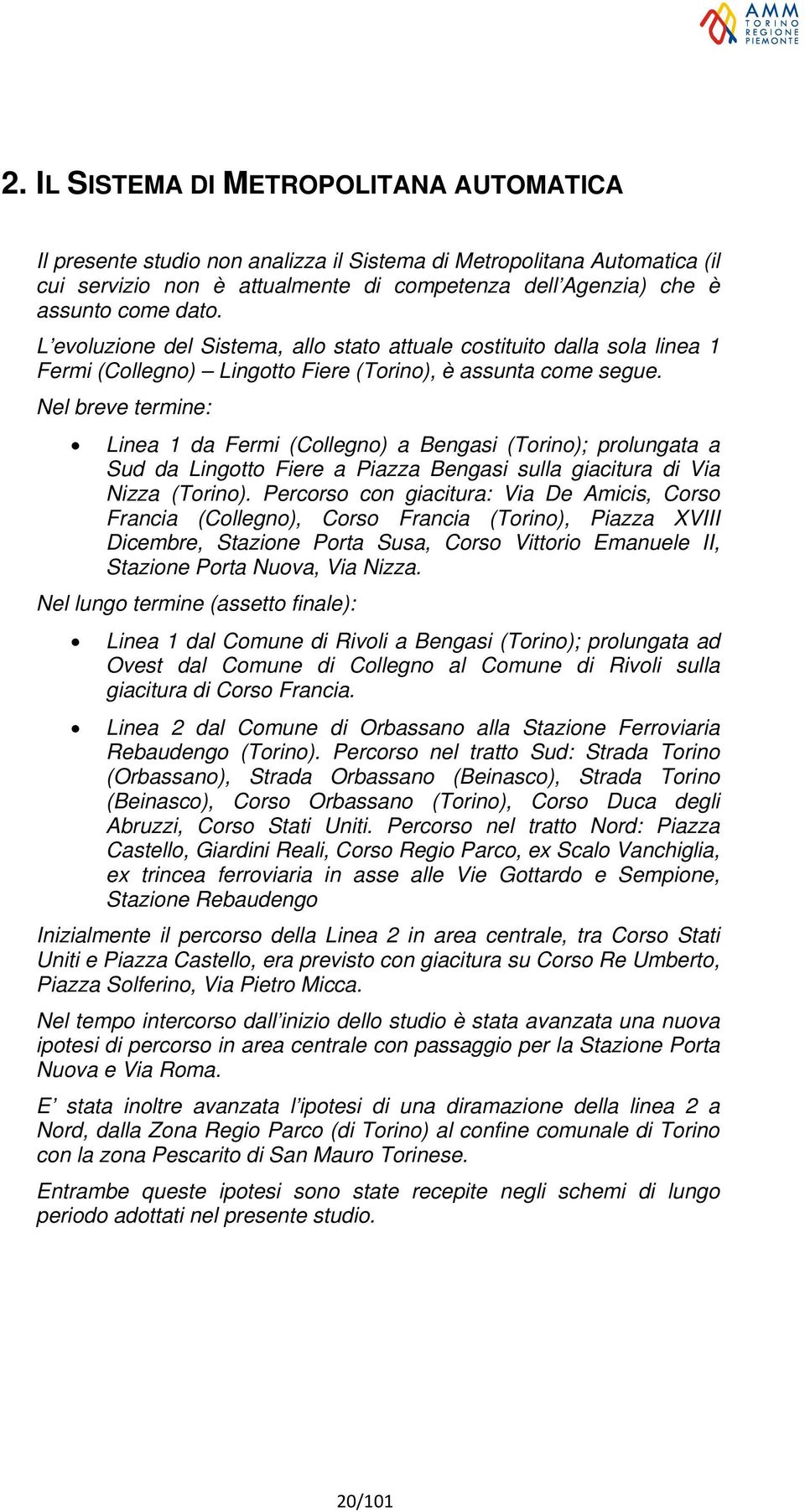 Nel breve termine: Linea 1 da Fermi (Collegno) a Bengasi (Torino); prolungata a Sud da Lingotto Fiere a Piazza Bengasi sulla giacitura di Via Nizza (Torino).