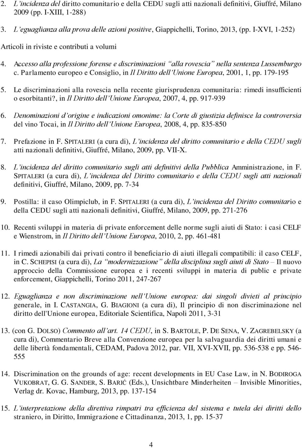 Accesso alla professione forense e discriminazioni alla rovescia nella sentenza Lussemburgo c. Parlamento europeo e Consiglio, in Il Diritto dell Unione Europea, 2001, 1, pp. 179-195 5.